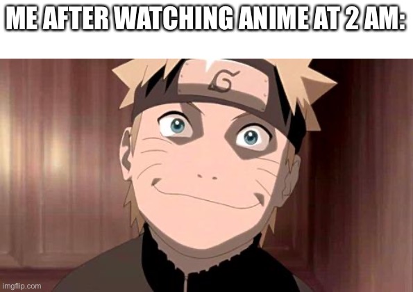 Tired a f | ME AFTER WATCHING ANIME AT 2 AM: | image tagged in naruto | made w/ Imgflip meme maker