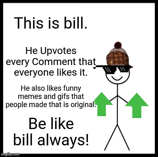 Imk if you get the meme. | This is bill. He Upvotes every Comment that everyone likes it. He also likes funny memes and gifs that people made that is original. Be like bill always! | image tagged in memes,be like bill,funny,gifs,change my mind,so true memes | made w/ Imgflip meme maker