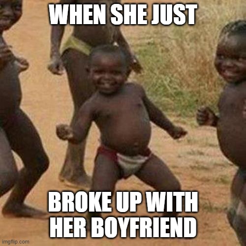 Third World Success Kid | WHEN SHE JUST; BROKE UP WITH HER BOYFRIEND | image tagged in memes,third world success kid | made w/ Imgflip meme maker