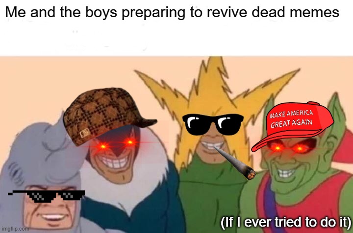 I also made a reminder on brackets so you'll know it |  Me and the boys preparing to revive dead memes; (If I ever tried to do it) | image tagged in memes,me and the boys,dead memes | made w/ Imgflip meme maker