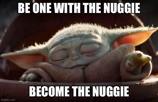 Baby yoda | BE ONE WITH THE NUGGIE; BECOME THE NUGGIE | image tagged in meme,baby yoda | made w/ Imgflip meme maker
