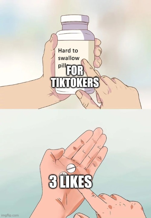 Hard To Swallow Pills | FOR TIKTOKERS; 3 LIKES | image tagged in memes,hard to swallow pills | made w/ Imgflip meme maker