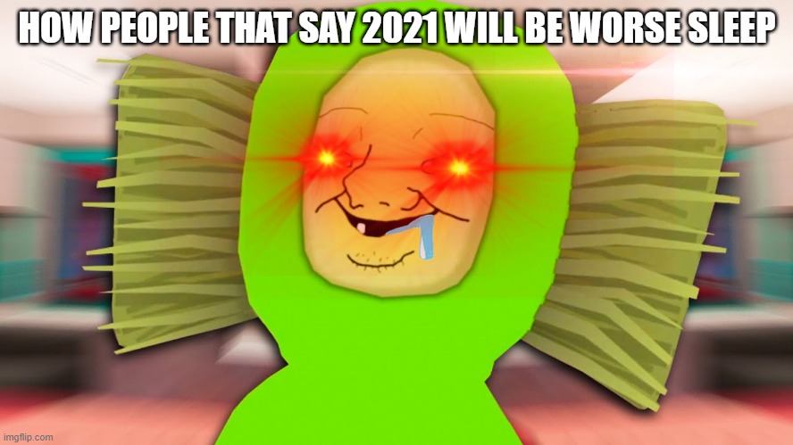 HOW PEOPLE THAT SAY 2021 WILL BE WORSE SLEEP | image tagged in reeeeeeeeeeeeeeeeeeeeee | made w/ Imgflip meme maker