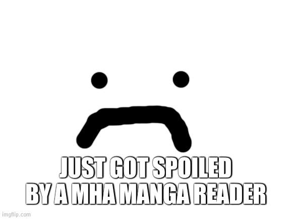 Blank White Template | JUST GOT SPOILED BY A MHA MANGA READER | image tagged in blank white template | made w/ Imgflip meme maker