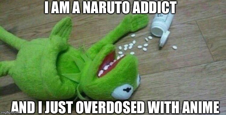 NARUTOOOOOO! | I AM A NARUTO ADDICT; AND I JUST OVERDOSED WITH ANIME | image tagged in kermit overdose | made w/ Imgflip meme maker