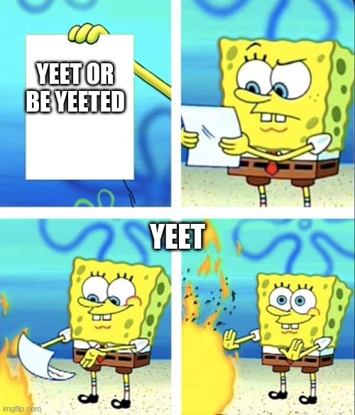 Spongebob yeet | YEET OR BE YEETED; YEET | image tagged in spongebob yeet | made w/ Imgflip meme maker