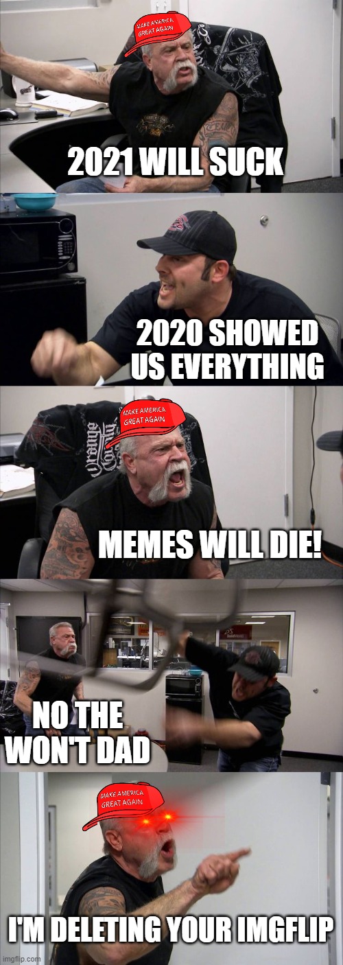 American Chopper Argument Meme | 2021 WILL SUCK; 2020 SHOWED US EVERYTHING; MEMES WILL DIE! NO THE WON'T DAD; I'M DELETING YOUR IMGFLIP | image tagged in memes,american chopper argument | made w/ Imgflip meme maker
