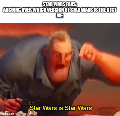 Star wars is Star wars. | STAR WARS FANS: ARGUING OVER WHICH VERSION OF STAR WARS IS THE BEST
ME:; Star Wars is Star Wars | image tagged in mr incredible mad,star wars | made w/ Imgflip meme maker