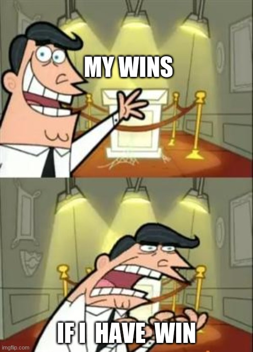 This Is Where I'd Put My Trophy If I Had One | MY WINS; IF I  HAVE  WIN | image tagged in memes,this is where i'd put my trophy if i had one | made w/ Imgflip meme maker