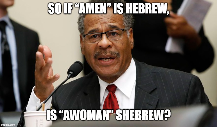So “Amen” is Hebrew, Is “Awoman” Shebrew. | SO IF “AMEN” IS HEBREW, IS “AWOMAN” SHEBREW? | image tagged in emanuel cleaver,awoman | made w/ Imgflip meme maker