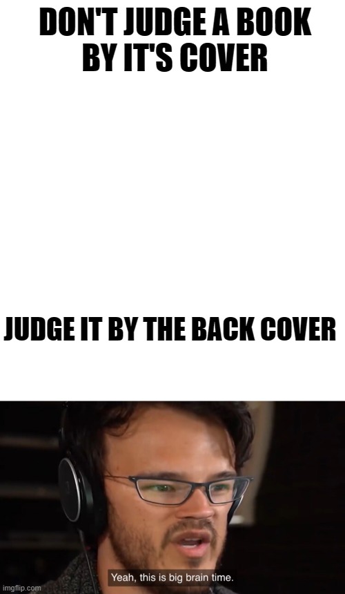 back cover | DON'T JUDGE A BOOK
BY IT'S COVER; JUDGE IT BY THE BACK COVER | image tagged in yeah this is big brain time,smort,judgemental | made w/ Imgflip meme maker