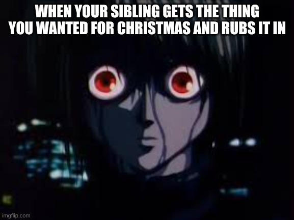 How was your Christmas? | WHEN YOUR SIBLING GETS THE THING YOU WANTED FOR CHRISTMAS AND RUBS IT IN | image tagged in kurapika eyes | made w/ Imgflip meme maker