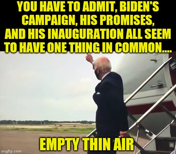 If you tell a lie and no one is there to hear it, is it still a lie? | YOU HAVE TO ADMIT, BIDEN'S CAMPAIGN, HIS PROMISES, AND HIS INAUGURATION ALL SEEM TO HAVE ONE THING IN COMMON.... EMPTY THIN AIR | image tagged in biden waving to no one | made w/ Imgflip meme maker