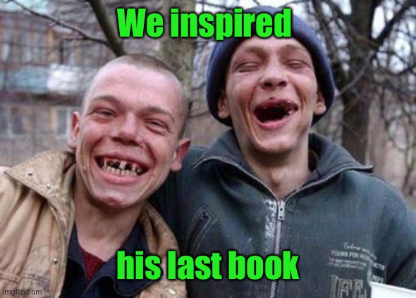 Ugly Twins Meme | We inspired his last book | image tagged in memes,ugly twins | made w/ Imgflip meme maker