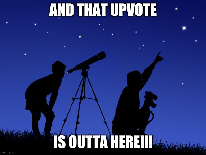 telescope | AND THAT UPVOTE IS OUTTA HERE!!! | image tagged in telescope | made w/ Imgflip meme maker