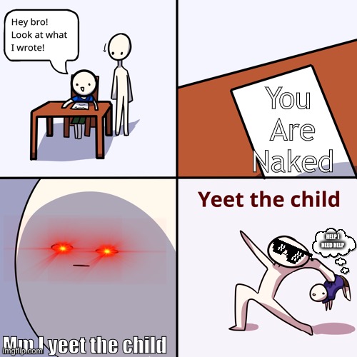What he is naked | You 
Are
Naked; HELP I NEED HELP; Mm I yeet the child | image tagged in yeet the child | made w/ Imgflip meme maker