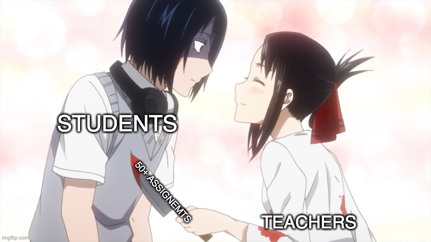 ill put the template in the chat! | STUDENTS; TEACHERS; 50+ ASSIGNEMTS | image tagged in kaguya almost kills the emo | made w/ Imgflip meme maker