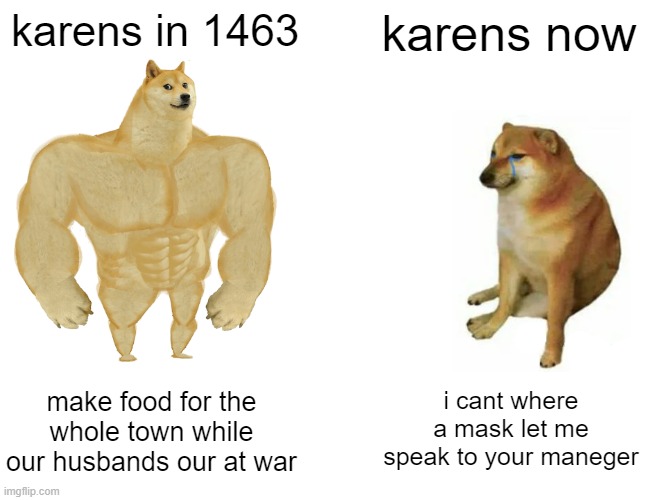 Buff Doge vs. Cheems | karens in 1463; karens now; make food for the whole town while our husbands our at war; i cant where a mask let me speak to your maneger | image tagged in memes,buff doge vs cheems,karen,karens | made w/ Imgflip meme maker