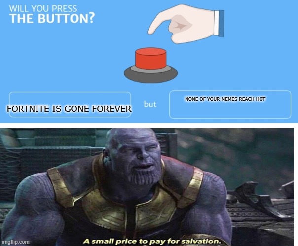 Do it just press it |  FORTNITE IS GONE FOREVER; NONE OF YOUR MEMES REACH HOT | image tagged in will you press the button | made w/ Imgflip meme maker
