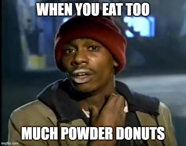 Y'all Got Any More Of That | WHEN YOU EAT TOO; MUCH POWDER DONUTS | image tagged in memes,y'all got any more of that | made w/ Imgflip meme maker