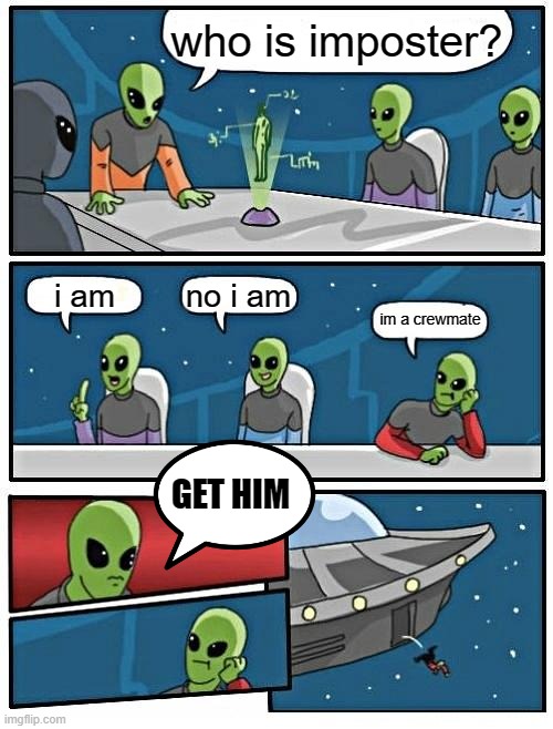 Alien Meeting Suggestion | who is imposter? no i am; i am; im a crewmate; GET HIM | image tagged in memes,alien meeting suggestion | made w/ Imgflip meme maker