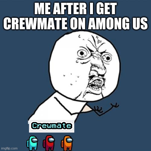 Why am i always crewmate | ME AFTER I GET CREWMATE ON AMONG US | image tagged in memes,y u no | made w/ Imgflip meme maker