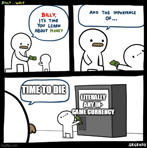 relatable? | TIME TO DIE; LITERALLY ANY IN- GAME CURRENCY | image tagged in billy no | made w/ Imgflip meme maker