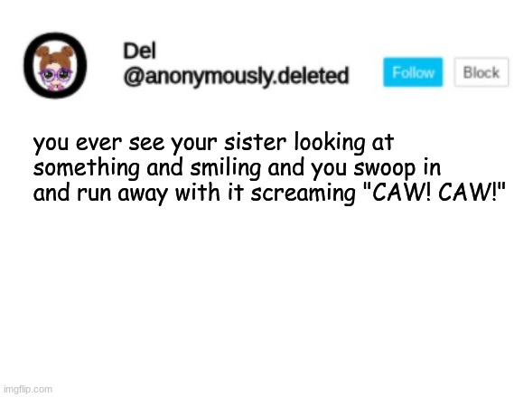 I do that a lot | you ever see your sister looking at something and smiling and you swoop in and run away with it screaming "CAW! CAW!" | image tagged in del announcement | made w/ Imgflip meme maker