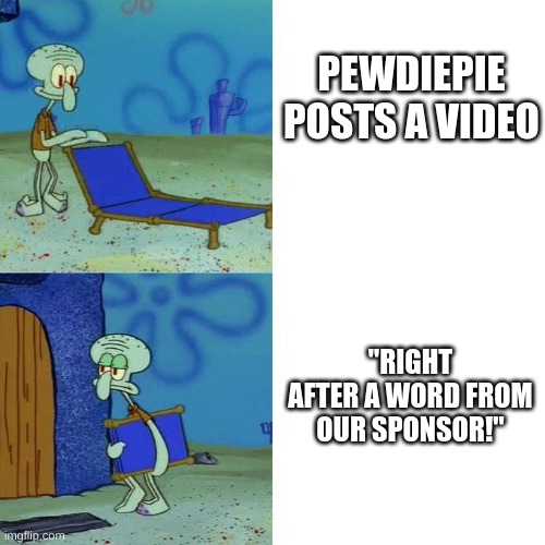 Nobody cares. | PEWDIEPIE POSTS A VIDEO; "RIGHT AFTER A WORD FROM OUR SPONSOR!" | image tagged in squidward lounge chair meme | made w/ Imgflip meme maker