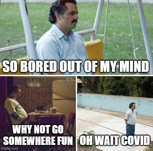 Winter Break | SO BORED OUT OF MY MIND; WHY NOT GO SOMEWHERE FUN; OH WAIT COVID | image tagged in memes,sad pablo escobar | made w/ Imgflip meme maker