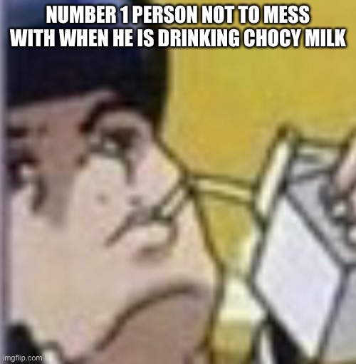This is brilliant UwU | NUMBER 1 PERSON NOT TO MESS WITH WHEN HE IS DRINKING CHOCY MILK | image tagged in jojo's bizarre adventure | made w/ Imgflip meme maker