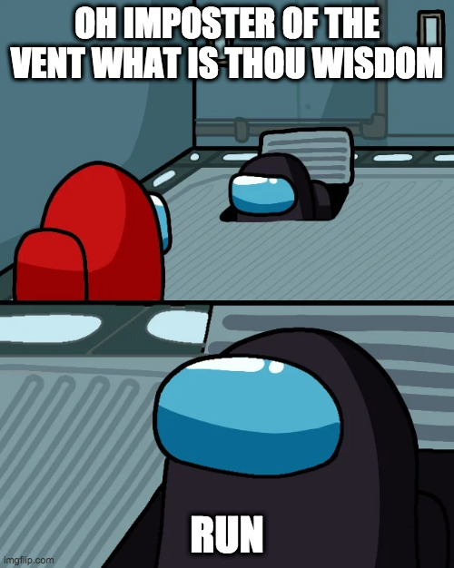 impostor of the vent | OH IMPOSTER OF THE VENT WHAT IS THOU WISDOM; RUN | image tagged in impostor of the vent | made w/ Imgflip meme maker