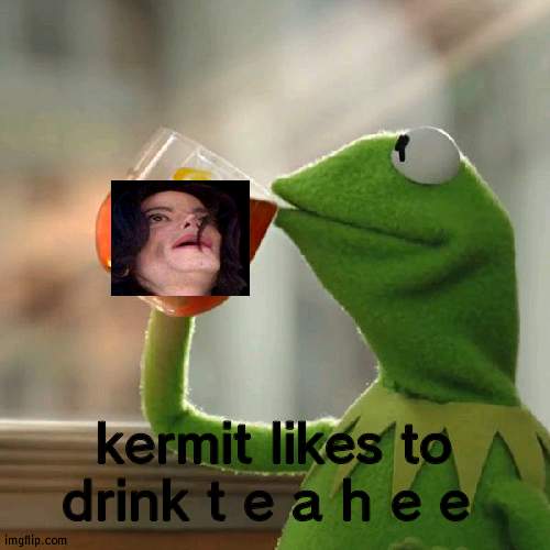 teahee | kermit likes to drink t e a h e e | image tagged in memes,but that's none of my business,kermit the frog | made w/ Imgflip meme maker