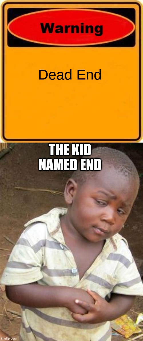 what | Dead End; THE KID NAMED END | image tagged in memes,warning sign,third world skeptical kid | made w/ Imgflip meme maker