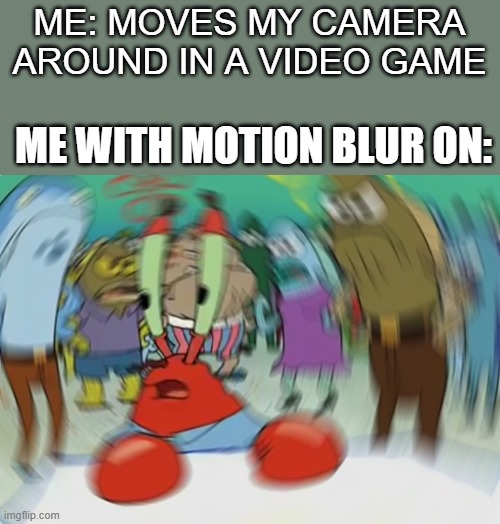 Had this happen to me while playing The Forest | ME: MOVES MY CAMERA AROUND IN A VIDEO GAME; ME WITH MOTION BLUR ON: | image tagged in memes,mr krabs blur meme,video games | made w/ Imgflip meme maker