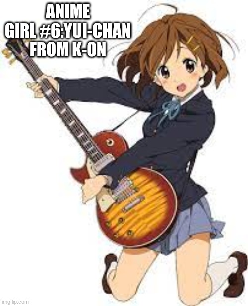 ANIME GIRL #6:YUI-CHAN FROM K-ON | made w/ Imgflip meme maker