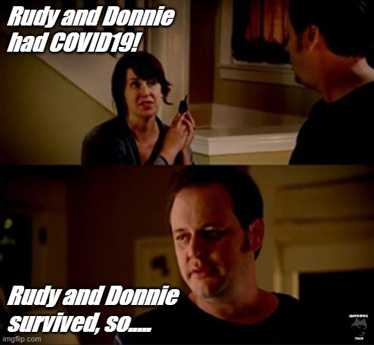 rudy and donnie | Rudy and Donnie had COVID19! Rudy and Donnie survived, so..... | image tagged in well he's a guy so | made w/ Imgflip meme maker