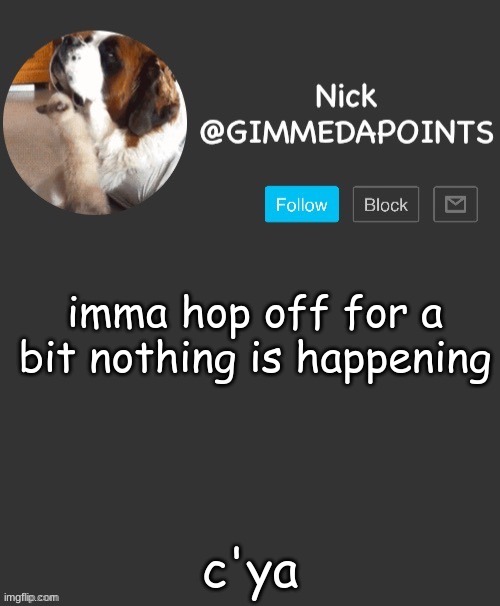 *big sigh* | imma hop off for a bit nothing is happening; c'ya | image tagged in nick's announcement | made w/ Imgflip meme maker