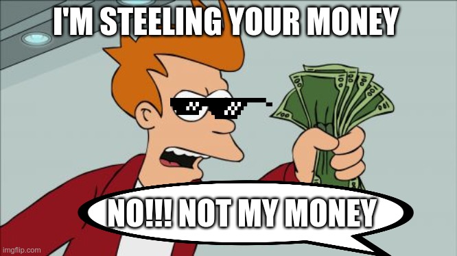 Shut Up And Take My Money Fry | I'M STEELING YOUR MONEY; NO!!! NOT MY MONEY | image tagged in memes,shut up and take my money fry | made w/ Imgflip meme maker