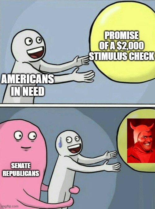 stimulus checks | PROMISE OF A $2,000 STIMULUS CHECK; AMERICANS IN NEED; SENATE REPUBLICANS | image tagged in memes,running away balloon,stimulus,republicans | made w/ Imgflip meme maker