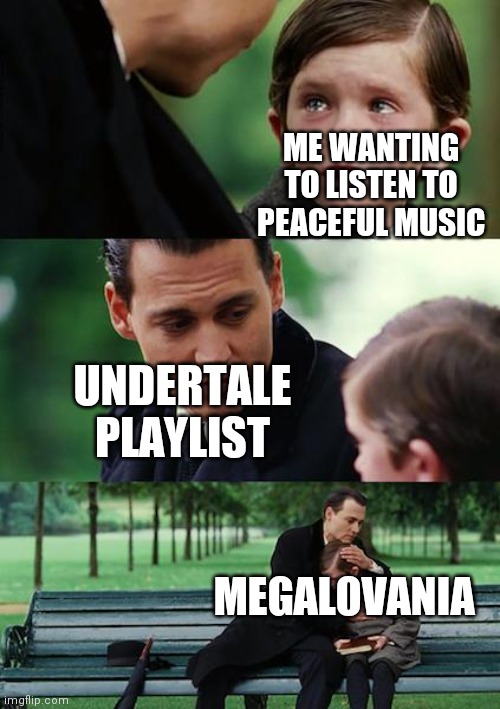 Finding Neverland | ME WANTING TO LISTEN TO PEACEFUL MUSIC; UNDERTALE PLAYLIST; MEGALOVANIA | image tagged in memes,finding neverland | made w/ Imgflip meme maker