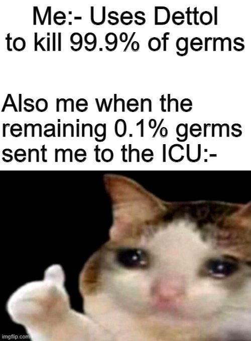 Y U Dettol... | Me:- Uses Dettol to kill 99.9% of germs; Also me when the remaining 0.1% germs sent me to the ICU:- | image tagged in sad cat thumbs up white spacing | made w/ Imgflip meme maker