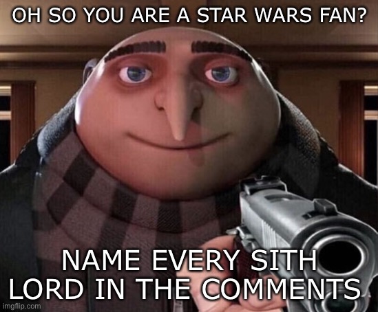 Gru Gun | OH SO YOU ARE A STAR WARS FAN? NAME EVERY SITH LORD IN THE COMMENTS | image tagged in gru gun | made w/ Imgflip meme maker