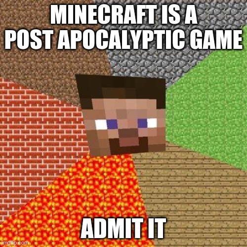 Minecraft Steve | MINECRAFT IS A POST APOCALYPTIC GAME; ADMIT IT | image tagged in minecraft steve | made w/ Imgflip meme maker