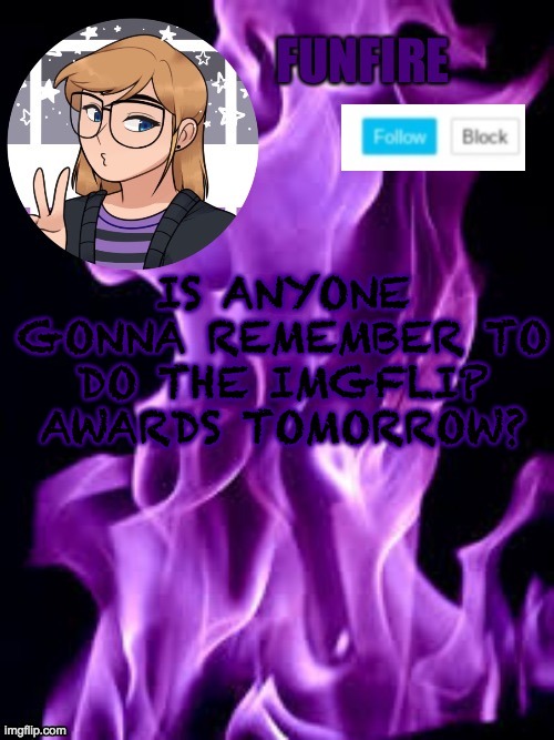 I'm just asking | IS ANYONE GONNA REMEMBER TO DO THE IMGFLIP AWARDS TOMORROW? | image tagged in funf | made w/ Imgflip meme maker