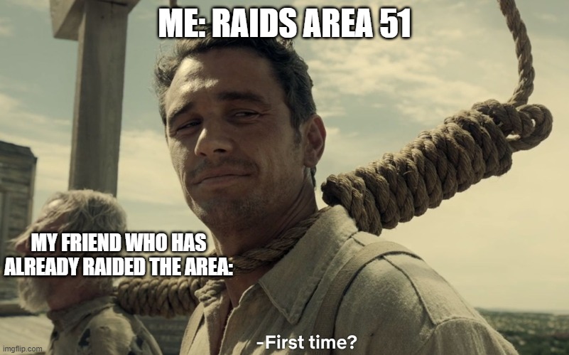 Mom: Son? | ME: RAIDS AREA 51; MY FRIEND WHO HAS ALREADY RAIDED THE AREA: | image tagged in first time | made w/ Imgflip meme maker