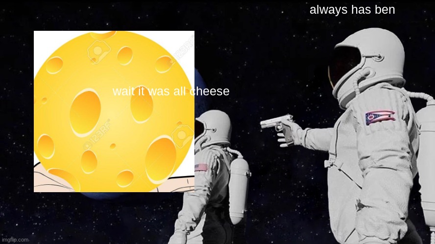 Always Has Been | always has ben; wait it was all cheese | image tagged in memes,always has been | made w/ Imgflip meme maker