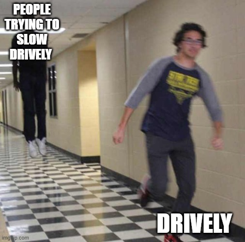 floating boy chasing running boy | PEOPLE TRYING TO SLOW DRIVELY DRIVELY | image tagged in floating boy chasing running boy | made w/ Imgflip meme maker