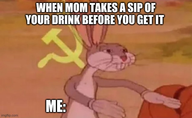 why the root beer bro | WHEN MOM TAKES A SIP OF YOUR DRINK BEFORE YOU GET IT; ME: | image tagged in bugs bunny communist | made w/ Imgflip meme maker