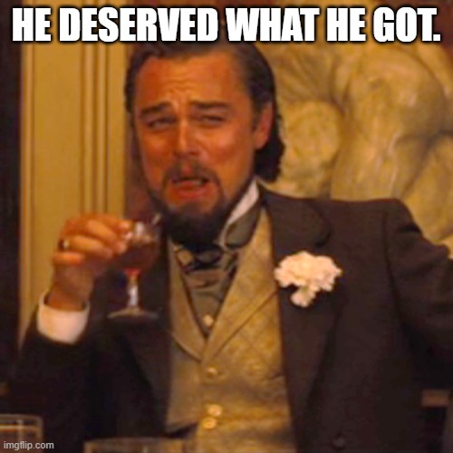 Laughing Leo Meme | HE DESERVED WHAT HE GOT. | image tagged in memes,laughing leo | made w/ Imgflip meme maker